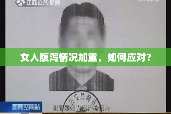 女人腹泻情况加重，如何应对？