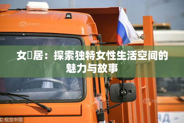 女阾居：探索独特女性生活空间的魅力与故事