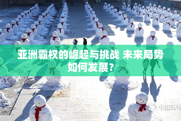 亚洲霸权的崛起与挑战 未来局势如何发展？