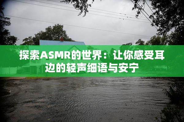 探索ASMR的世界：让你感受耳边的轻声细语与安宁