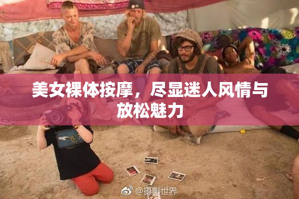 美女裸体按摩，尽显迷人风情与放松魅力