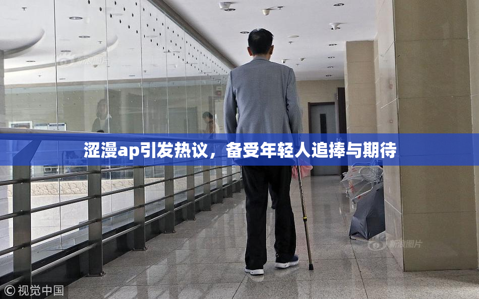 涩漫ap引发热议，备受年轻人追捧与期待