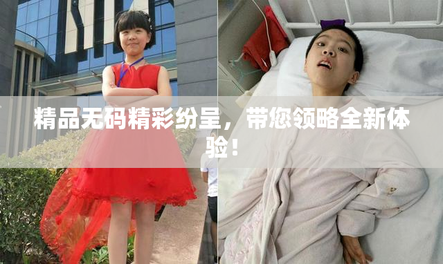 精品无码精彩纷呈，带您领略全新体验！