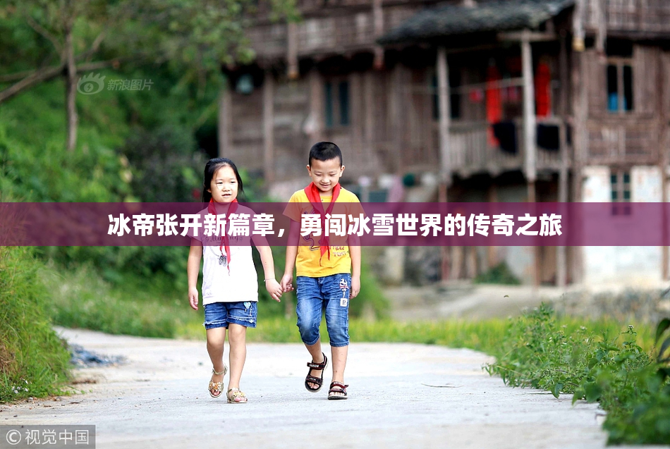 冰帝张开新篇章，勇闯冰雪世界的传奇之旅