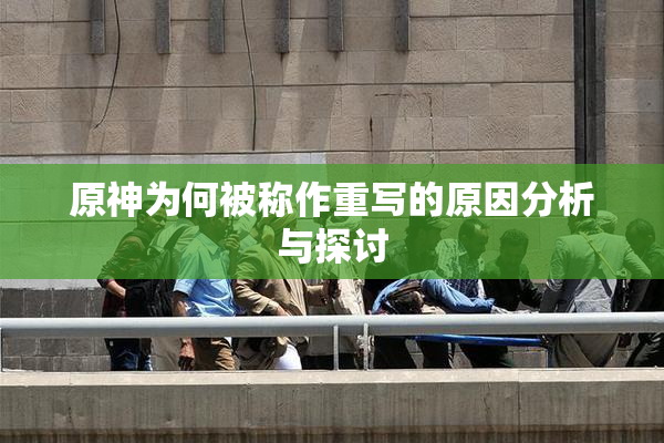 原神为何被称作重写的原因分析与探讨