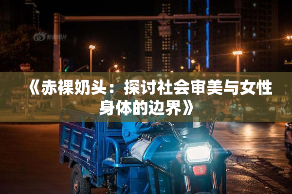 《赤裸奶头：探讨社会审美与女性身体的边界》