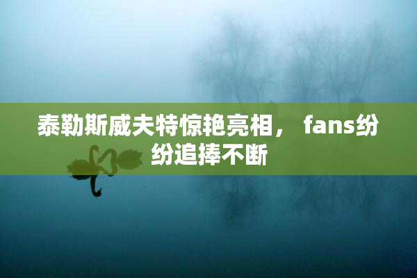 泰勒斯威夫特惊艳亮相， fans纷纷追捧不断