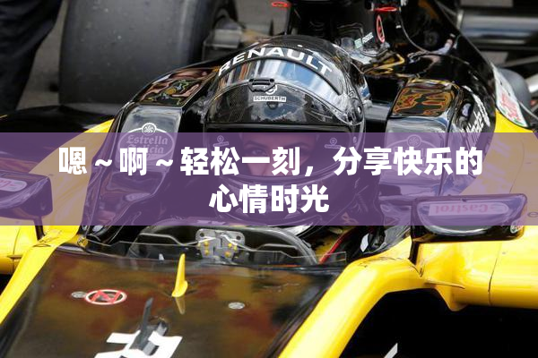 嗯～啊～轻松一刻，分享快乐的心情时光