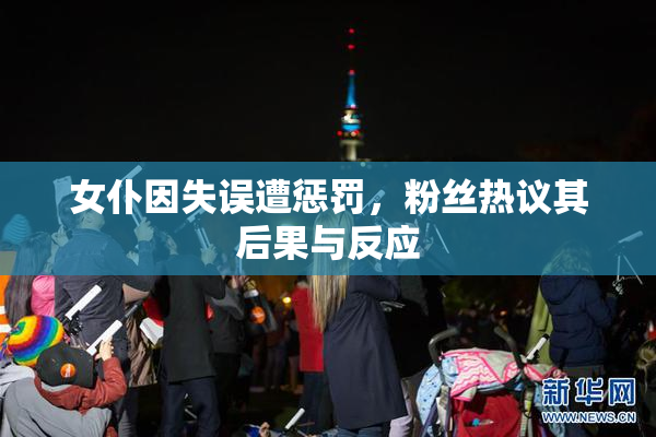 女仆因失误遭惩罚，粉丝热议其后果与反应