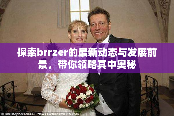 探索brrzer的最新动态与发展前景，带你领略其中奥秘