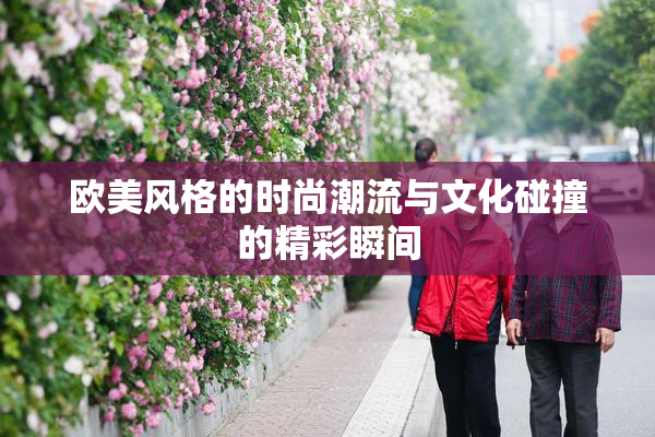 欧美风格的时尚潮流与文化碰撞的精彩瞬间