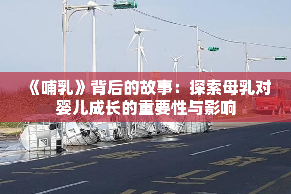 《哺乳》背后的故事：探索母乳对婴儿成长的重要性与影响