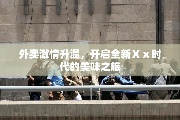 外卖激情升温，开启全新Ⅹⅹ时代的美味之旅