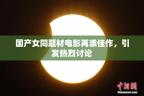 国产女同题材电影再添佳作，引发热烈讨论