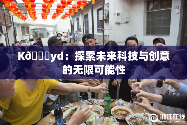 K🈚yd：探索未来科技与创意的无限可能性
