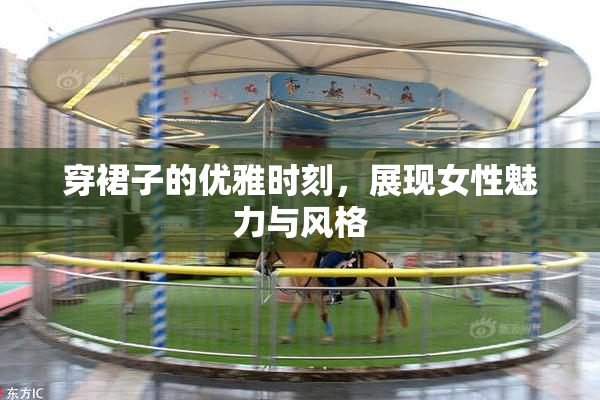 穿裙子的优雅时刻，展现女性魅力与风格