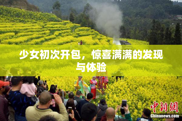 少女初次开包，惊喜满满的发现与体验