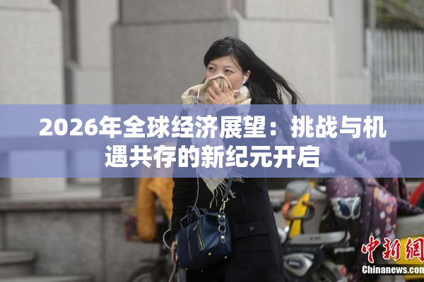 2026年全球经济展望：挑战与机遇共存的新纪元开启