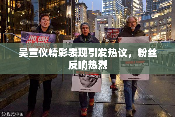 吴宣仪精彩表现引发热议，粉丝反响热烈