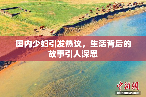 国内少妇引发热议，生活背后的故事引人深思
