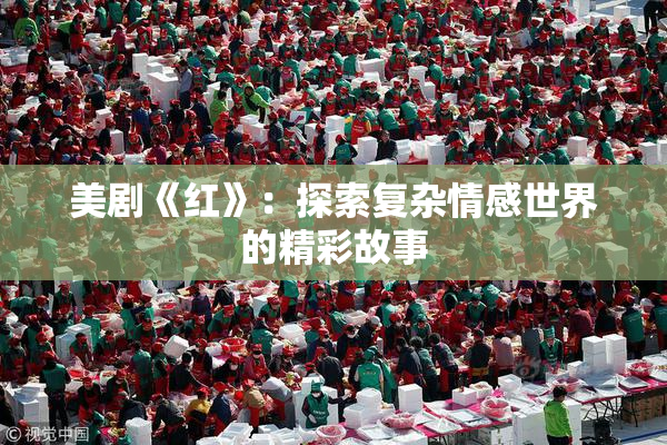 美剧《红》：探索复杂情感世界的精彩故事