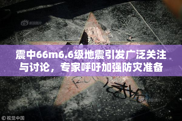 震中66m6.6级地震引发广泛关注与讨论，专家呼吁加强防灾准备工作