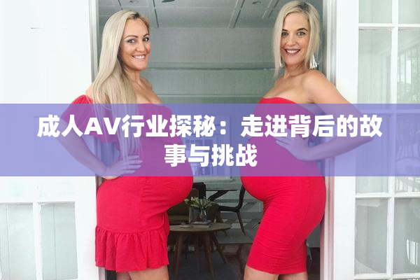 成人AV行业探秘：走进背后的故事与挑战