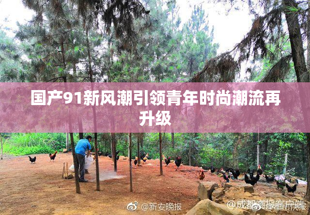 国产91新风潮引领青年时尚潮流再升级