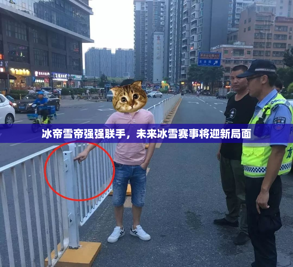 冰帝雪帝强强联手，未来冰雪赛事将迎新局面
