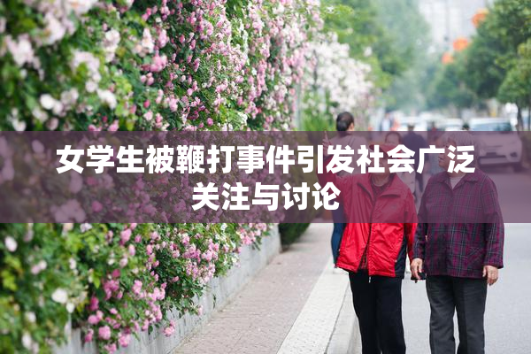 女学生被鞭打事件引发社会广泛关注与讨论