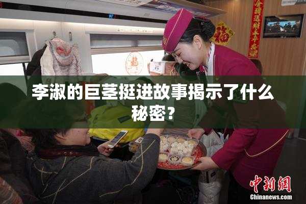 李淑的巨茎挺进故事揭示了什么秘密？