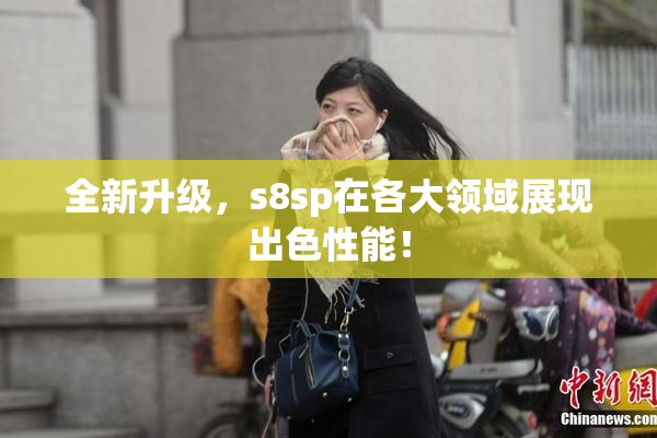 全新升级，s8sp在各大领域展现出色性能！