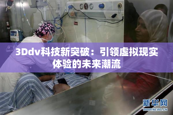 3Ddv科技新突破：引领虚拟现实体验的未来潮流