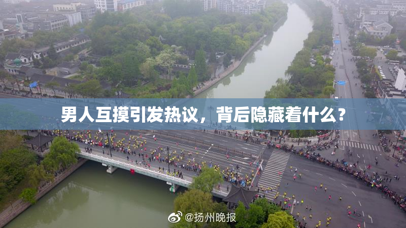 男人互摸引发热议，背后隐藏着什么？