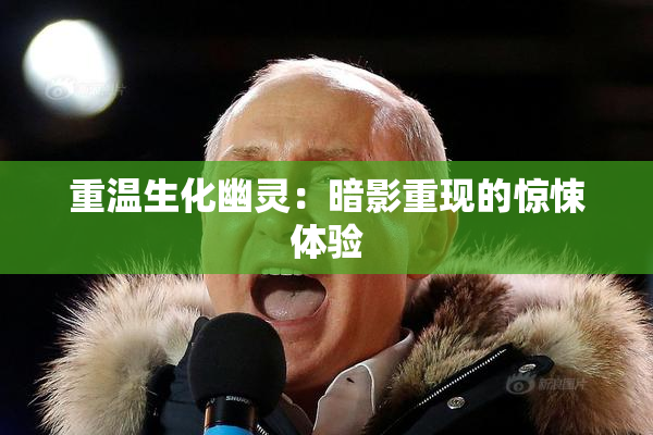 重温生化幽灵：暗影重现的惊悚体验