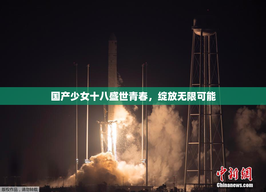 国产少女十八盛世青春，绽放无限可能