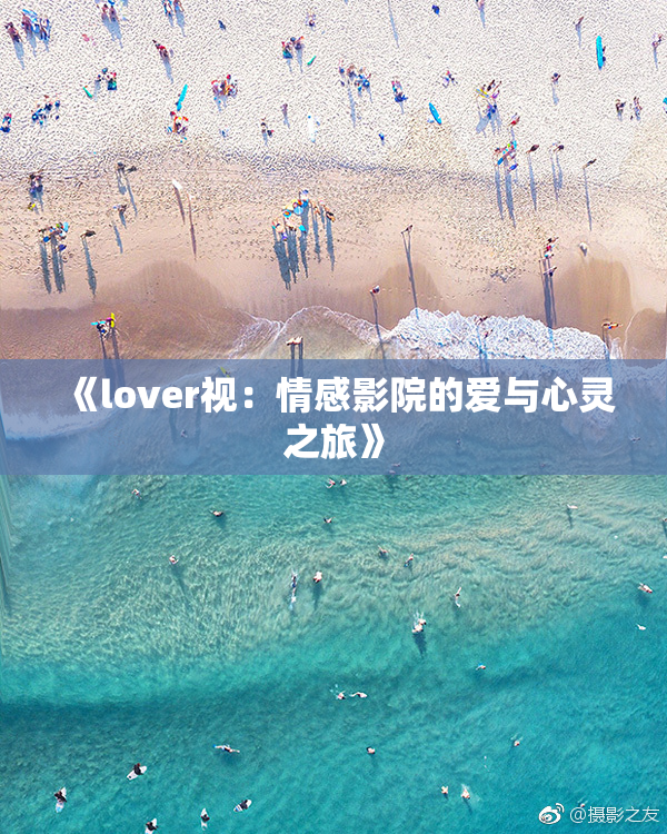 《lover视：情感影院的爱与心灵之旅》