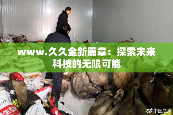 www.久久全新篇章：探索未来科技的无限可能