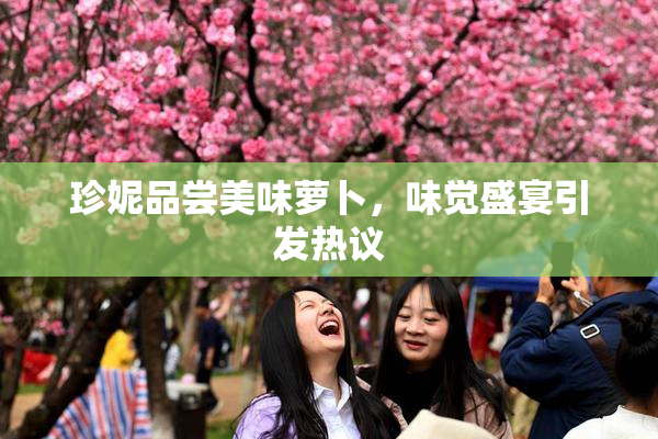 珍妮品尝美味萝卜，味觉盛宴引发热议