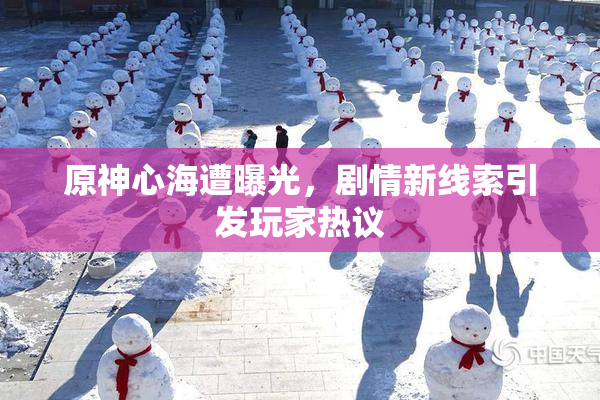 原神心海遭曝光，剧情新线索引发玩家热议