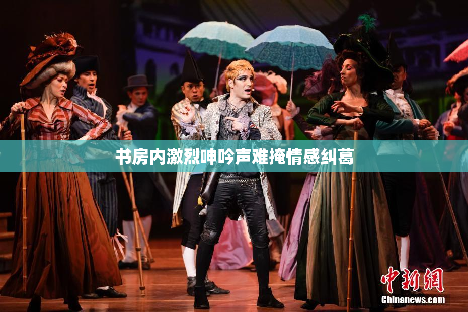 书房内激烈呻吟声难掩情感纠葛