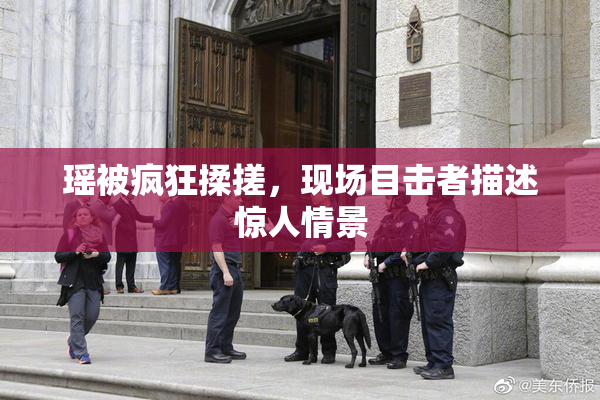 瑶被疯狂揉搓，现场目击者描述惊人情景