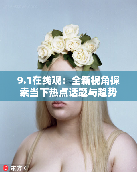 9.1在线观：全新视角探索当下热点话题与趋势