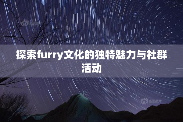 探索furry文化的独特魅力与社群活动