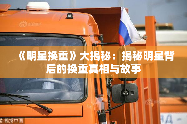 《明星换重》大揭秘：揭秘明星背后的换重真相与故事