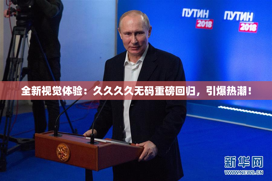 全新视觉体验：久久久久无码重磅回归，引爆热潮！