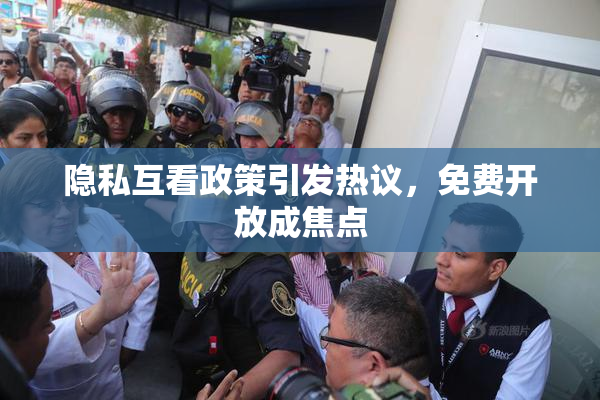 隐私互看政策引发热议，免费开放成焦点