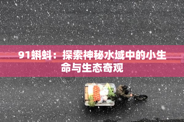 91蝌蚪：探索神秘水域中的小生命与生态奇观