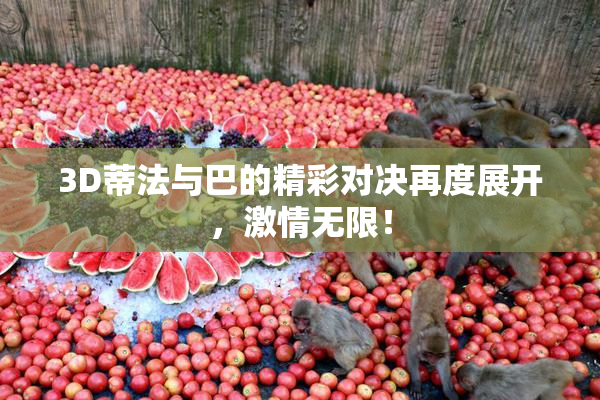 3D蒂法与巴的精彩对决再度展开，激情无限！