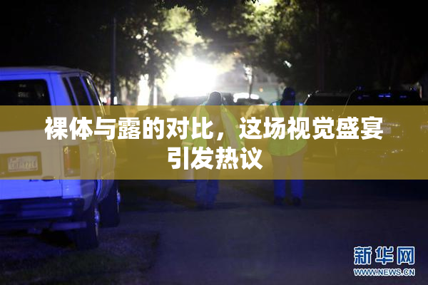 裸体与露的对比，这场视觉盛宴引发热议